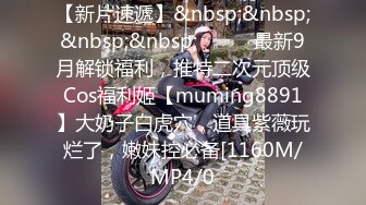 【新片速遞】&nbsp;&nbsp;&nbsp;&nbsp;⚫️⚫️最新9月解锁福利，推特二次元顶级Cos福利姬【muming8891】大奶子白虎穴，道具紫薇玩烂了，嫩妹控必备[1160M/MP4/0