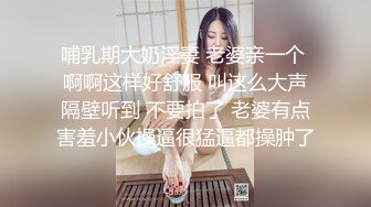 哺乳期大奶淫妻 老婆亲一个 啊啊这样好舒服 叫这么大声隔壁听到 不要拍了 老婆有点害羞小伙操逼很猛逼都操肿了