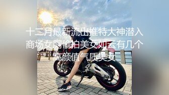 十二月最新流出推特大神潜入商场女厕偷拍美女如云有几个高颜值气质美女