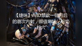 【婕咪】JVID禁欲一個月后的首次内射，颜值嫩妹，粉奶粉穴