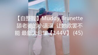 【自整理】Muddy Brunette 舔老婆的小逼逼  让她欲罢不能 最新大合集【144V】 (45)