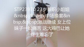 STP23970 23岁兼职小姐姐&nbsp;&nbsp;中场换套&nbsp;&nbsp;激战继续 女上位妹子一脸痛苦 这大鸡巴让她终生难忘了