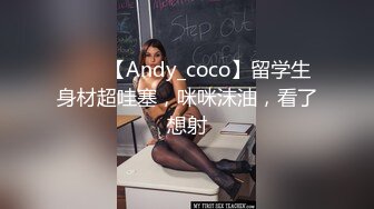 ⭐⭐⭐【Andy_coco】留学生身材超哇塞，咪咪沫油，看了想射