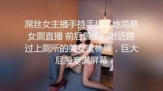 屌丝女主播手持手机工地简易女厕直播 前后景偷拍附近路过上厕所的美女蜜桃臀，巨大屁股塞满屏幕