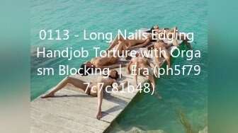 0113 - Long Nails Edging Handjob Torture with Orgasm Blocking ｜ Era (ph5f797c7c81b48)