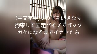 (中文字幕)女の子をいきなり拘束して固定バイブでガックガクになるまでイカセたら