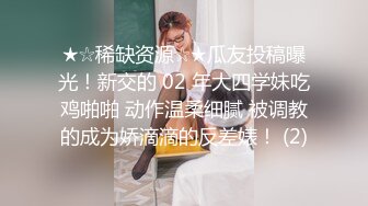 ★☆稀缺资源☆★瓜友投稿曝光！新交的 02 年大四学妹吃鸡啪啪 动作温柔细腻 被调教的成为娇滴滴的反差婊！ (2)