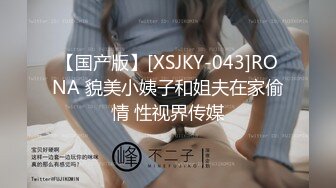 【国产版】[XSJKY-043]RONA 貌美小姨子和姐夫在家偷情 性视界传媒