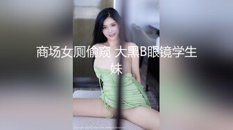 商场女厕偷窥 大黑B眼镜学生妹