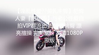 【淫乱性爱??美乳丰臀】肥臀人妻『甜甜圈】与老公性爱自拍VIP群流出 细腰蜜桃臀 漂亮擅操 完美露脸 高清1080P原版