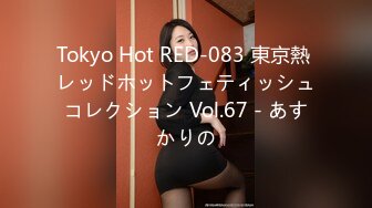 Tokyo Hot RED-083 東京熱 レッドホットフェティッシュコレクション Vol.67 - あすかりの