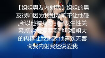 【姐姐男友内射我】姐姐的男友很帅因为我姐婚前不让他碰,所以他被我勾引且发生性关系,初次做爱看到他那根粗大的肉棒让我迷恋,他喜欢无套肏我内射我还说爱我