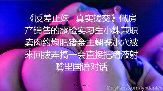 《反差正妹✿真实援交》做房产销售的露脸实习生小妹兼职卖肉约炮肥猪金主蝴蝶小穴被来回拨弄搞一会直接把精液射嘴里国语对话