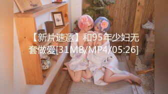 【新片速遞】和95年少妇无套做爱[31MB/MP4/05:26]