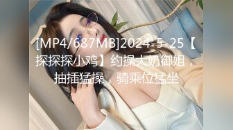 [MP4/687MB]2024-5-25【探探探小鸡】约操大奶御姐，抽插猛操，骑乘位猛坐