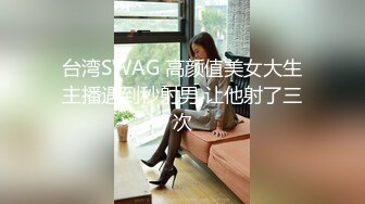 台湾SWAG 高颜值美女大生主播遇到秒射男 让他射了三次