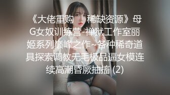 《大佬重购㊙️稀缺资源》母G女奴训练营-禅狱工作室丽姬系列巅峰之作~各种稀奇道具探索调教无毛极品逼女模连续高潮昏厥抽搐 (2)