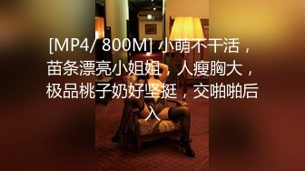 [MP4/ 800M] 小萌不干活，苗条漂亮小姐姐，人瘦胸大，极品桃子奶好坚挺，交啪啪后入