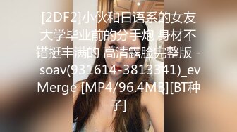 [2DF2]小伙和日语系的女友大学毕业前的分手炮 身材不错挺丰满的 高清露脸完整版 - soav(931614-3813341)_evMerge [MP4/96.4MB][BT种子]