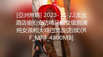 [亞洲無碼] 2023-12-22流出酒店偷拍安防精品仙女级别清纯女孩和大鸡巴男友(后续)[RF_MP4_4800MB]