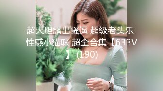 超大胆露出骚逼 超级老头乐 性感小猫咪 超全合集【633V】 (190)