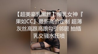 【超美豪乳黑丝】爆乳女神『果如CC』最新高价定制 超薄灰丝高跟高跟勾引邻居 抽插乳交骚水狂喷