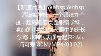 探花老王（李寻欢）上海出差3000网约眼镜巨乳反差婊外围女，长相乖巧可爱床上特别的骚草到她出白浆