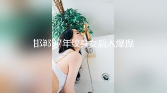 邯郸97年纹身女后入爆操