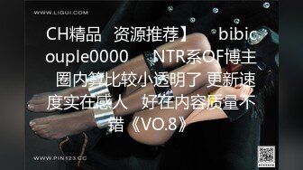 CH精品✨资源推荐】❤️bibicouple0000❤️NTR系OF博主  圈内算比较小透明了 更新速度实在感人   好在内容质量不错《VO.8》