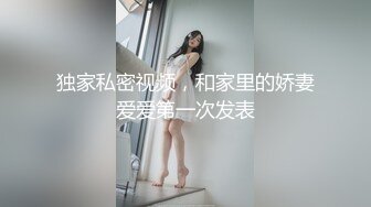 独家私密视频，和家里的娇妻爱爱第一次发表