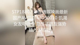 STP18802 麻豆傳媒映画最新国产AV佳作 MDS0010 饥渴女友电话中 急性子男友强势插入 林思妤