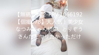 【無碼】FC2-PPV 1066192 【個撮078】大人気！美少女なつみちゃん続編♡とりぞうさんただヤリたかっただけ