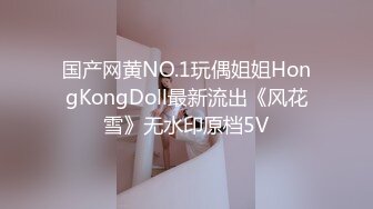 国产网黄NO.1玩偶姐姐HongKongDoll最新流出《风花雪》无水印原档5V