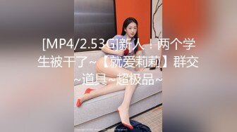 [MP4/2.53G]新人！两个学生被干了~【就爱莉莉】群交~道具~超极品~