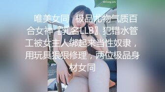 ✿唯美女同✿极品尤物气质百合女神〖乳名LLB〗犯错水管工被女主人绑起来当性奴隶，用玩具狠狠修理，两位极品身材女同