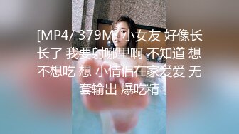 [MP4/ 379M] 小女友 好像长长了 我要射哪里啊 不知道 想不想吃 想 小情侣在家爱爱 无套输出 爆吃精