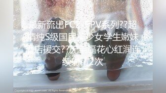 最新流出FC2-PPV系列??超清纯S级国民美少女学生嫩妹酒店援交??无毛逼花心红润连续射精2次