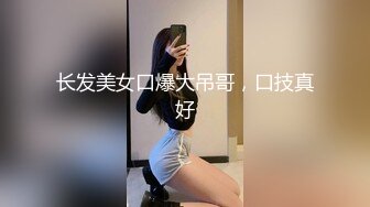 长发美女口爆大吊哥，口技真好