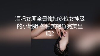 酒吧女厕全景偷拍多位女神级的小姐姐 各种美鲍鱼完美呈现2