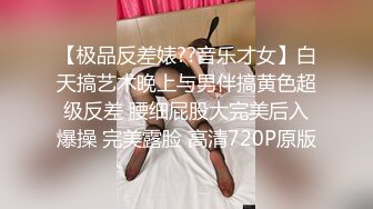 【极品反差婊??音乐才女】白天搞艺术晚上与男伴搞黄色超级反差 腰细屁股大完美后入爆操 完美露脸 高清720P原版