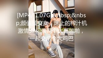 [MP4/ 1.07G]&nbsp;&nbsp;颜值援交女，床上的榨汁机激情3P伺候两个大哥啪啪，一起交两个大鸡巴