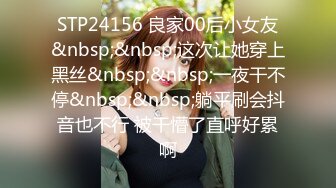 STP24156 良家00后小女友&nbsp;&nbsp;这次让她穿上黑丝&nbsp;&nbsp;一夜干不停&nbsp;&nbsp;躺平刷会抖音也不行 被干懵了直呼好累啊