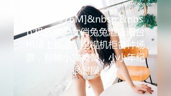 [MP4/ 976M]&nbsp;&nbsp;极品美少女俏兔兔酒店阳台吊椅上操逼，电视机柜各种场景，粉嫩小穴美臀，小小年纪很耐操