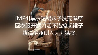 [MP4]黑衣短裙妹子洗完澡穿回衣服开操口活不错撩起裙子摸逼抬腿侧入大力猛操