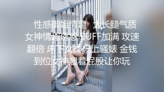 ⚡性感御姐情趣⚡大长腿气质女神情趣诱惑 BUFF加满 攻速翻倍 床下女神床上骚婊 金钱到位女神翘着屁股让你玩