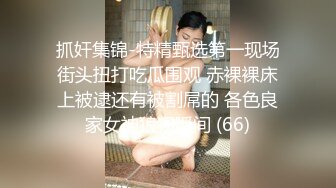 抓奸集锦-特精甄选第一现场街头扭打吃瓜围观 赤裸裸床上被逮还有被割屌的 各色良家女神狼狈瞬间 (66)