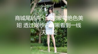 商城尾随两个JK制服裙绝色美妞 透过网纱内清晰看到一线天逼型