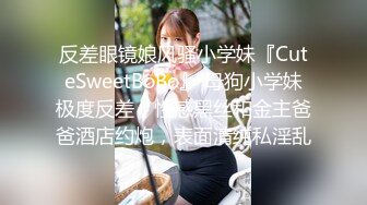 反差眼镜娘风骚小学妹『CuteSweetBoBo』 母狗小学妹极度反差，性感黑丝和金主爸爸酒店约炮，表面清纯私淫乱