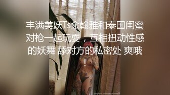 丰满美妖Ts金翰雅和泰国闺蜜对枪一起玩耍，互相扭动性感的妖舞 舔对方的私密处 爽哦！