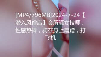 [MP4/796MB]2024-7-24【潜入风俗店】会所骚女技师，性感热舞，骑在身上磨蹭，打飞机